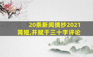 20条新闻摘抄2021简短,并赋于三十字评论