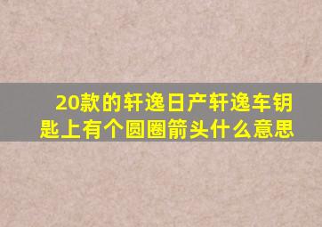 20款的轩逸日产轩逸车钥匙上有个圆圈箭头什么意思