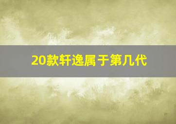 20款轩逸属于第几代