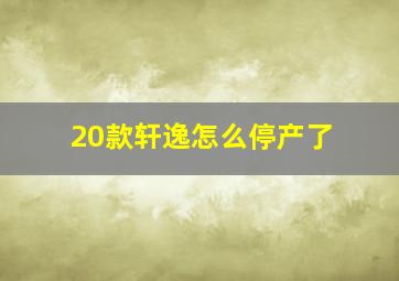 20款轩逸怎么停产了