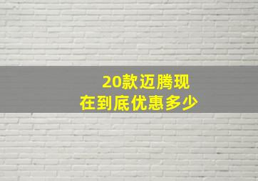 20款迈腾现在到底优惠多少