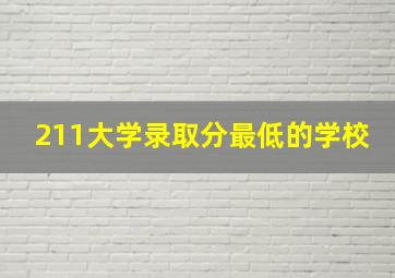 211大学录取分最低的学校