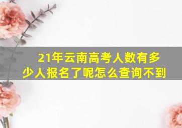 21年云南高考人数有多少人报名了呢怎么查询不到