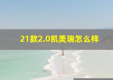 21款2.0凯美瑞怎么样