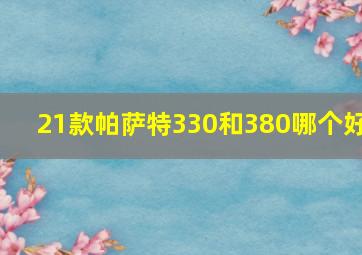 21款帕萨特330和380哪个好