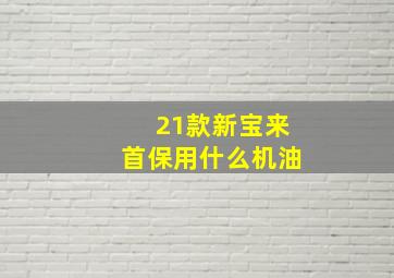 21款新宝来首保用什么机油