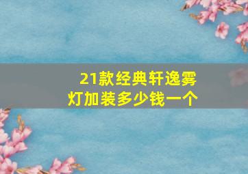 21款经典轩逸雾灯加装多少钱一个