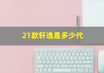 21款轩逸是多少代