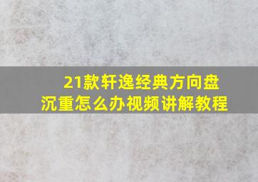 21款轩逸经典方向盘沉重怎么办视频讲解教程