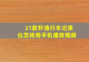 21款轩逸行车记录仪怎样用手机播放视频