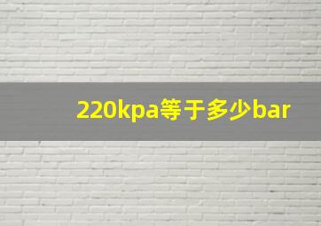 220kpa等于多少bar