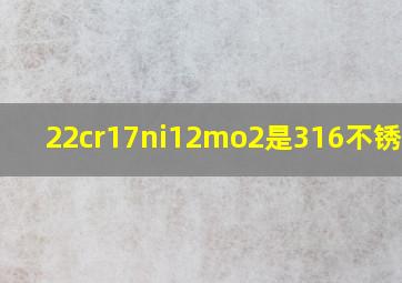 22cr17ni12mo2是316不锈钢吗