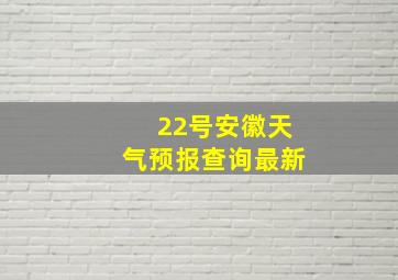 22号安徽天气预报查询最新