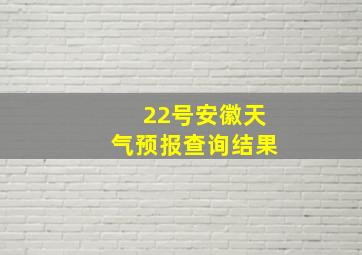 22号安徽天气预报查询结果