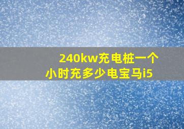 240kw充电桩一个小时充多少电宝马i5