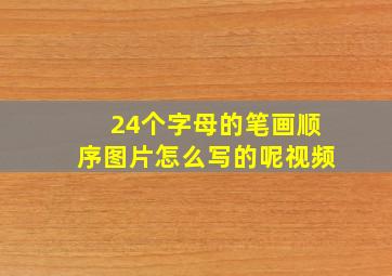 24个字母的笔画顺序图片怎么写的呢视频