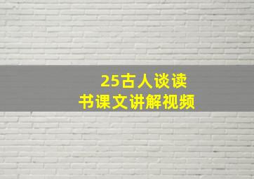 25古人谈读书课文讲解视频