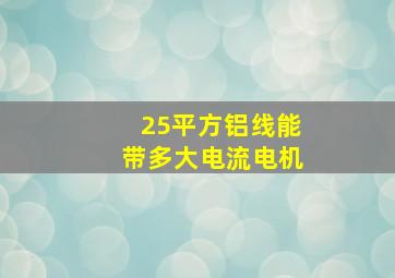 25平方铝线能带多大电流电机