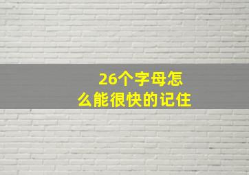 26个字母怎么能很快的记住