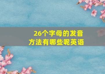 26个字母的发音方法有哪些呢英语