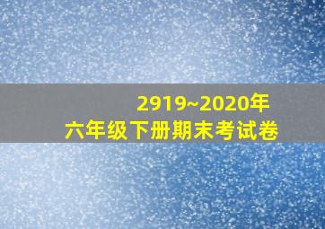 2919~2020年六年级下册期末考试卷