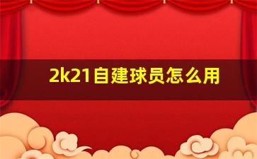 2k21自建球员怎么用