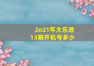 2o21年大乐透13期开机号多少