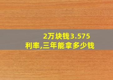 2万块钱3.575利率,三年能拿多少钱