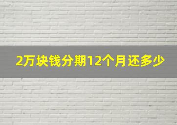 2万块钱分期12个月还多少