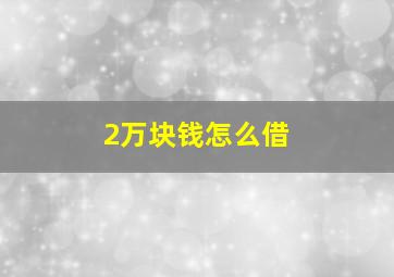 2万块钱怎么借