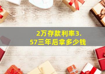 2万存款利率3.57三年后拿多少钱