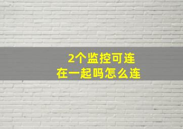 2个监控可连在一起吗怎么连