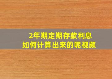 2年期定期存款利息如何计算出来的呢视频