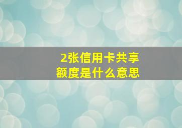 2张信用卡共享额度是什么意思