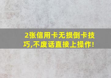 2张信用卡无损倒卡技巧,不废话直接上操作!