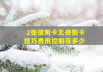 2张信用卡无损倒卡技巧费用控制在多少