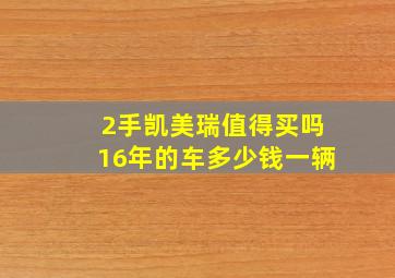 2手凯美瑞值得买吗16年的车多少钱一辆