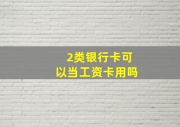 2类银行卡可以当工资卡用吗