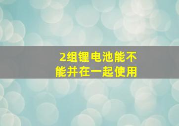 2组锂电池能不能并在一起使用