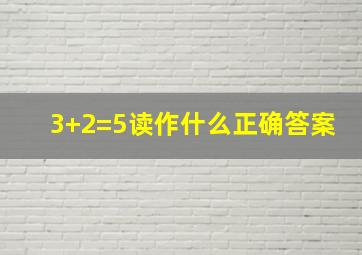 3+2=5读作什么正确答案