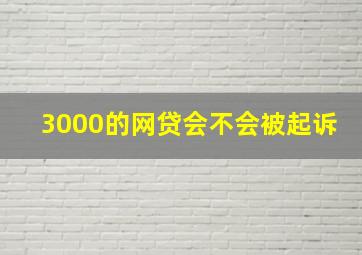 3000的网贷会不会被起诉