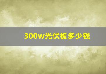 300w光伏板多少钱