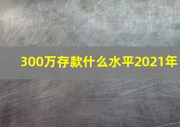 300万存款什么水平2021年