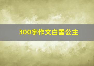 300字作文白雪公主