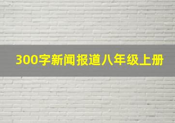 300字新闻报道八年级上册