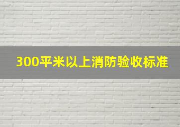 300平米以上消防验收标准