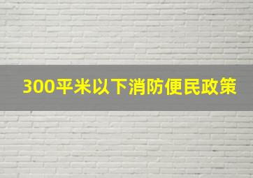 300平米以下消防便民政策