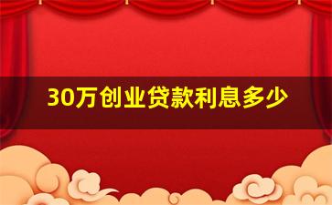 30万创业贷款利息多少