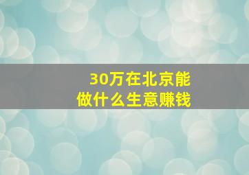 30万在北京能做什么生意赚钱