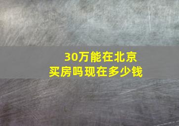 30万能在北京买房吗现在多少钱